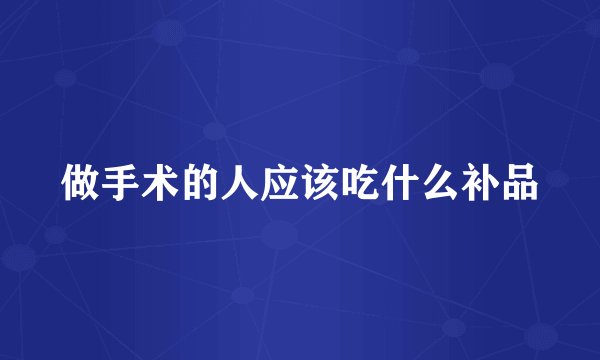 做手术的人应该吃什么补品