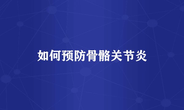 如何预防骨骼关节炎