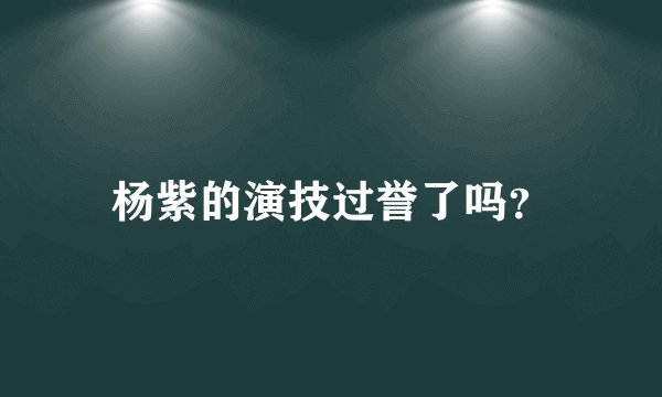 杨紫的演技过誉了吗？