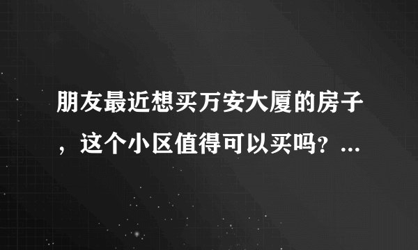 朋友最近想买万安大厦的房子，这个小区值得可以买吗？有什么需要注意的吗？
