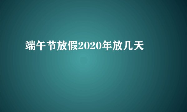 端午节放假2020年放几天