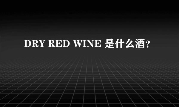 DRY RED WINE 是什么酒？