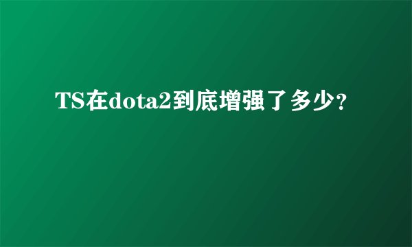 TS在dota2到底增强了多少？