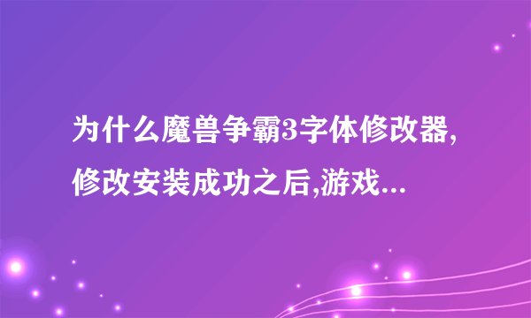 为什么魔兽争霸3字体修改器,修改安装成功之后,游戏里头还是和原来一样呢?