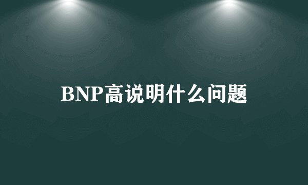 BNP高说明什么问题