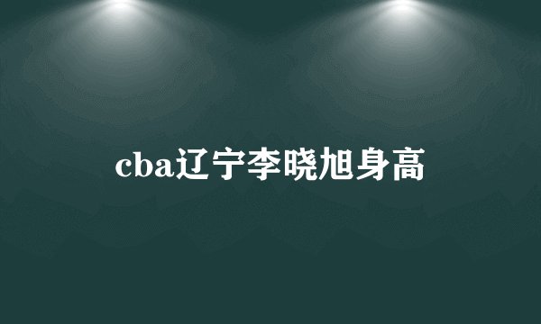 cba辽宁李晓旭身高