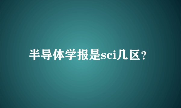 半导体学报是sci几区？