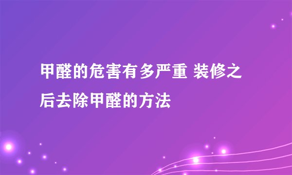 甲醛的危害有多严重 装修之后去除甲醛的方法