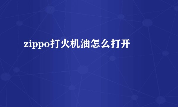 zippo打火机油怎么打开