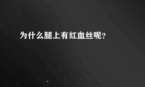 为什么腿上有红血丝呢？ 　