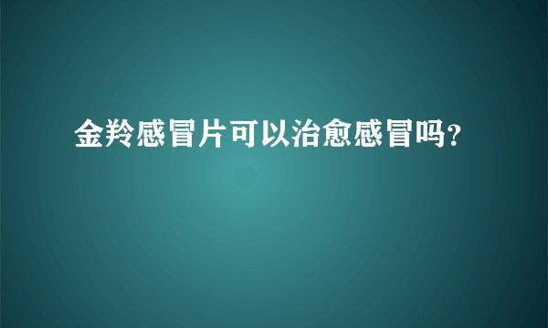 金羚感冒片可以治愈感冒吗？