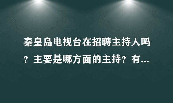 秦皇岛电视台在招聘主持人吗？主要是哪方面的主持？有什么要求吗？谢谢！
