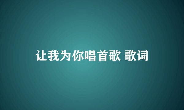 让我为你唱首歌 歌词
