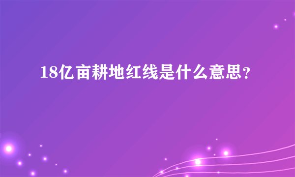 18亿亩耕地红线是什么意思？