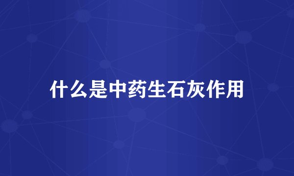 什么是中药生石灰作用