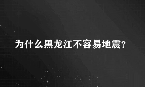 为什么黑龙江不容易地震？