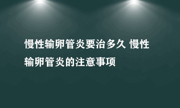 慢性输卵管炎要治多久 慢性输卵管炎的注意事项