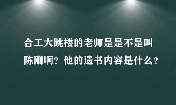合工大跳楼的老师是是不是叫陈刚啊？他的遗书内容是什么？