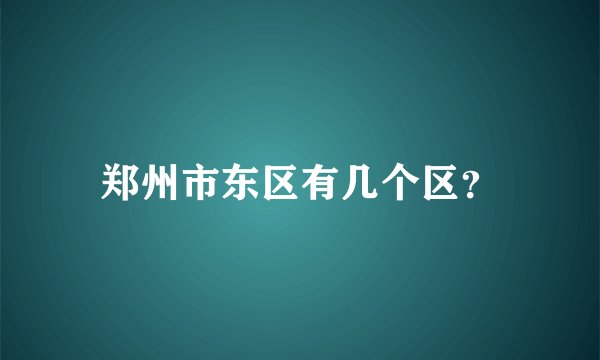 郑州市东区有几个区？