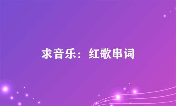 求音乐：红歌串词