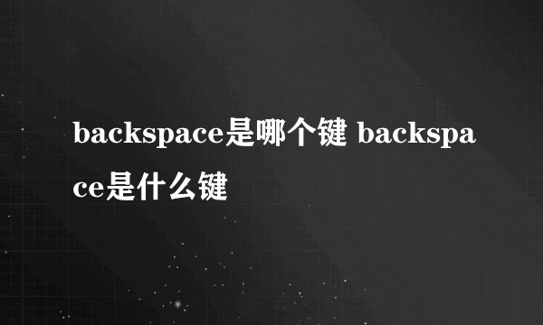 backspace是哪个键 backspace是什么键