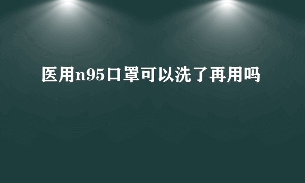 医用n95口罩可以洗了再用吗