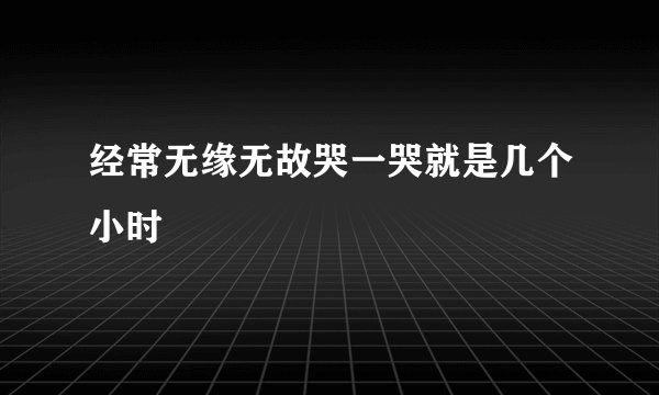 经常无缘无故哭一哭就是几个小时