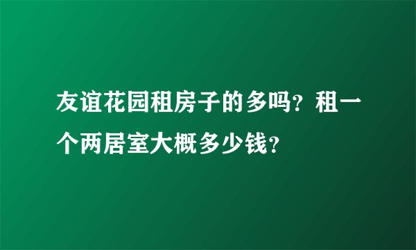 友谊花园租房子的多吗？租一个两居室大概多少钱？