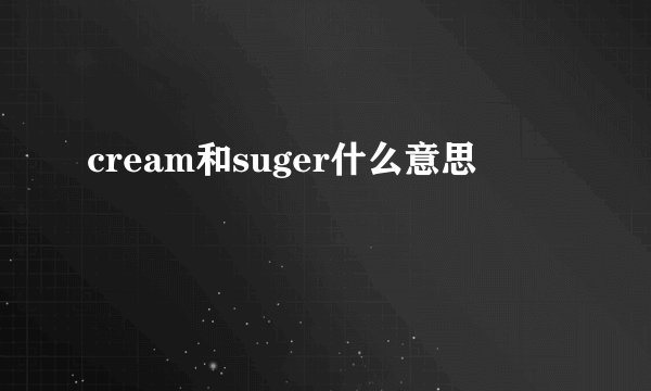 cream和suger什么意思