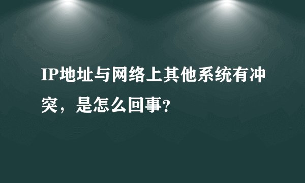 IP地址与网络上其他系统有冲突，是怎么回事？