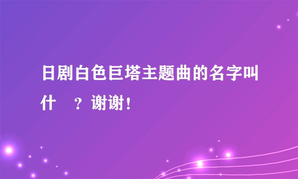 日剧白色巨塔主题曲的名字叫什麼？谢谢！