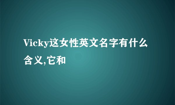 Vicky这女性英文名字有什么含义,它和