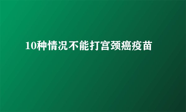10种情况不能打宫颈癌疫苗
