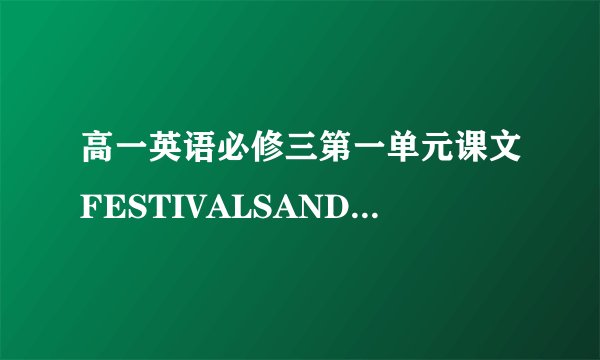 高一英语必修三第一单元课文FESTIVALSANDCELEBRATIONS全文翻译,只要中文不要英文,并且把翻译写到上面来!