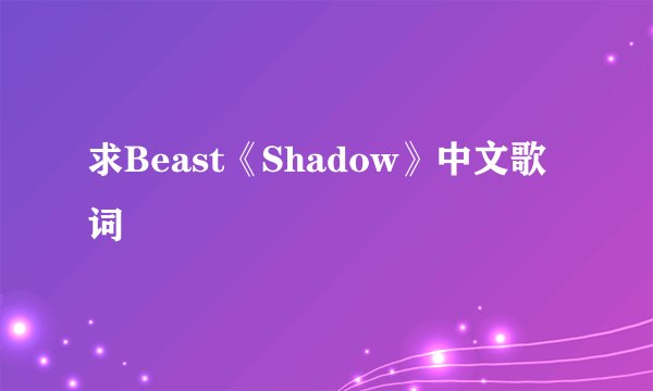 求Beast《Shadow》中文歌词