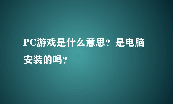 PC游戏是什么意思？是电脑安装的吗？