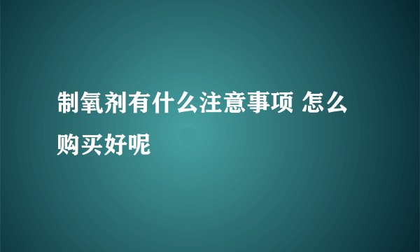 制氧剂有什么注意事项 怎么购买好呢