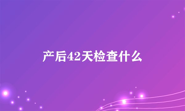 产后42天检查什么