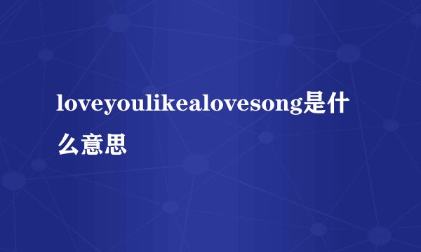 loveyoulikealovesong是什么意思