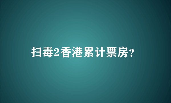扫毒2香港累计票房？