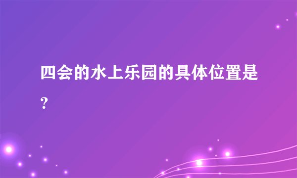 四会的水上乐园的具体位置是？