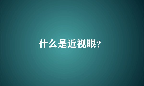 什么是近视眼？