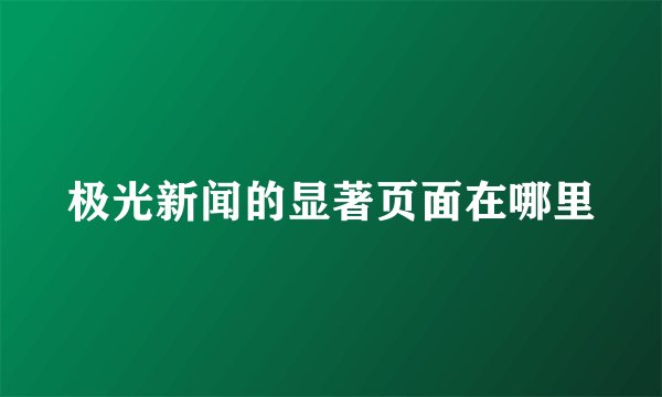 极光新闻的显著页面在哪里