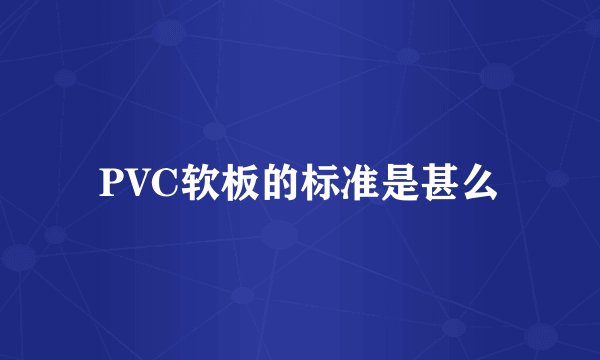PVC软板的标准是甚么