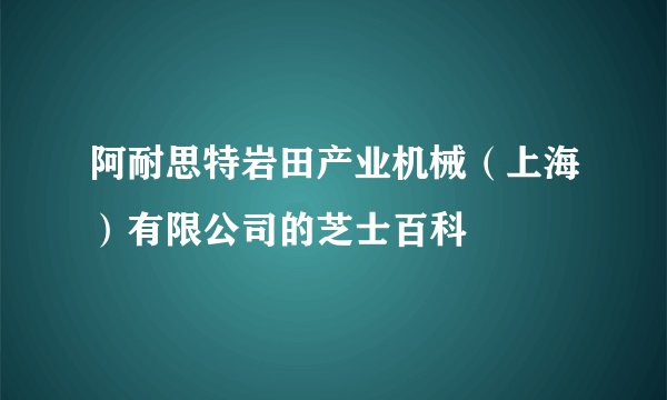 阿耐思特岩田产业机械（上海）有限公司的芝士百科