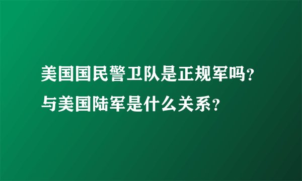 美国国民警卫队是正规军吗？与美国陆军是什么关系？