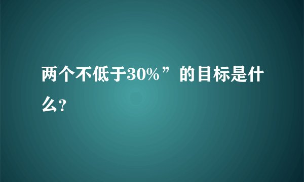 两个不低于30%”的目标是什么？
