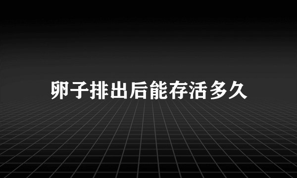 卵子排出后能存活多久