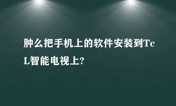 肿么把手机上的软件安装到TcL智能电视上?
