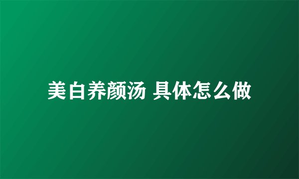 美白养颜汤 具体怎么做